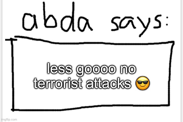 yay | less goooo no terrorist attacks 😎 | image tagged in anotherbadlydrawnaxolotl s announcement temp | made w/ Imgflip meme maker