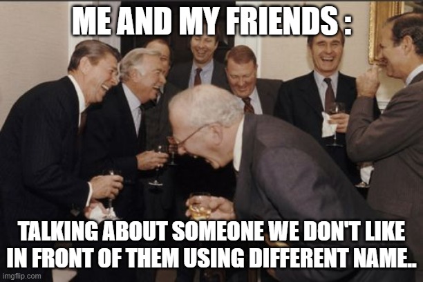 Laughing Men In Suits | ME AND MY FRIENDS :; TALKING ABOUT SOMEONE WE DON'T LIKE IN FRONT OF THEM USING DIFFERENT NAME.. | image tagged in memes,laughing men in suits,friends,funny | made w/ Imgflip meme maker