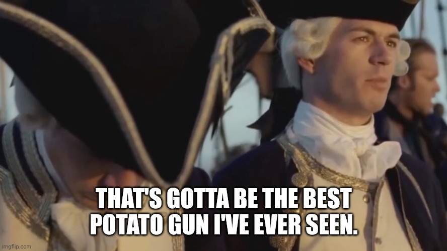 thats gotta be the best pirate i've ever seen | THAT'S GOTTA BE THE BEST POTATO GUN I'VE EVER SEEN. | image tagged in thats gotta be the best pirate i've ever seen | made w/ Imgflip meme maker