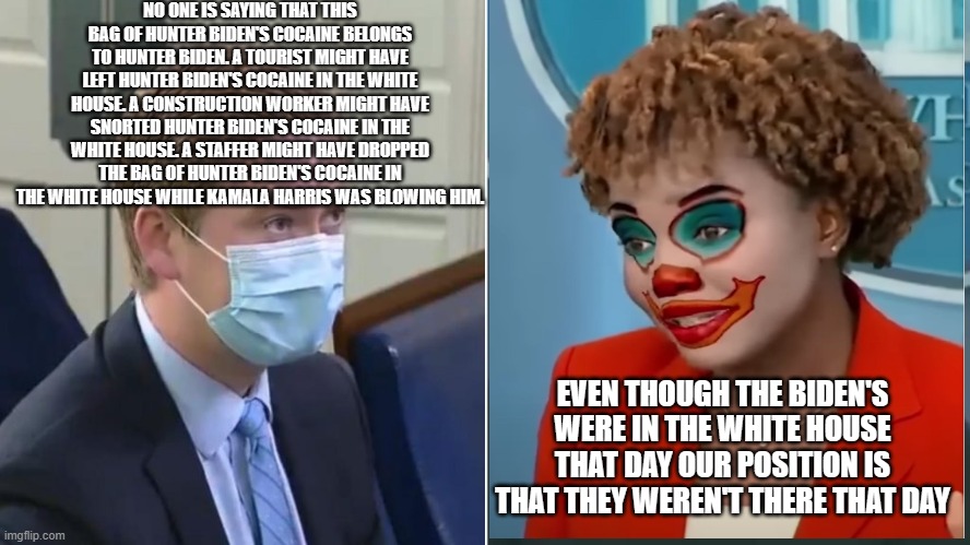 Ducey grills Psaki | NO ONE IS SAYING THAT THIS BAG OF HUNTER BIDEN'S COCAINE BELONGS TO HUNTER BIDEN. A TOURIST MIGHT HAVE LEFT HUNTER BIDEN'S COCAINE IN THE WHITE HOUSE. A CONSTRUCTION WORKER MIGHT HAVE SNORTED HUNTER BIDEN'S COCAINE IN THE WHITE HOUSE. A STAFFER MIGHT HAVE DROPPED THE BAG OF HUNTER BIDEN'S COCAINE IN THE WHITE HOUSE WHILE KAMALA HARRIS WAS BLOWING HIM. EVEN THOUGH THE BIDEN'S WERE IN THE WHITE HOUSE THAT DAY OUR POSITION IS THAT THEY WEREN'T THERE THAT DAY | image tagged in ducey grills psaki | made w/ Imgflip meme maker