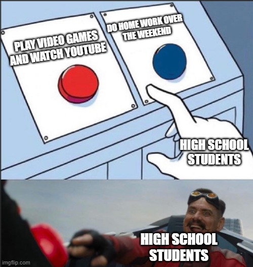 High School | DO HOME WORK OVER
 THE WEEKEND; PLAY VIDEO GAMES AND WATCH YOUTUBE; HIGH SCHOOL STUDENTS; HIGH SCHOOL STUDENTS | image tagged in highschool | made w/ Imgflip meme maker