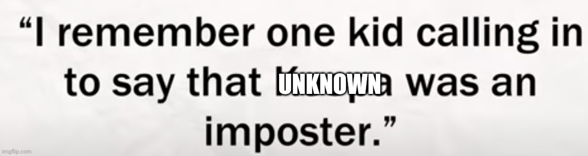 I remember one kid calling in to say that Koopa was an imposter. | UNKNOWN | image tagged in i remember one kid calling in to say that koopa was an imposter | made w/ Imgflip meme maker