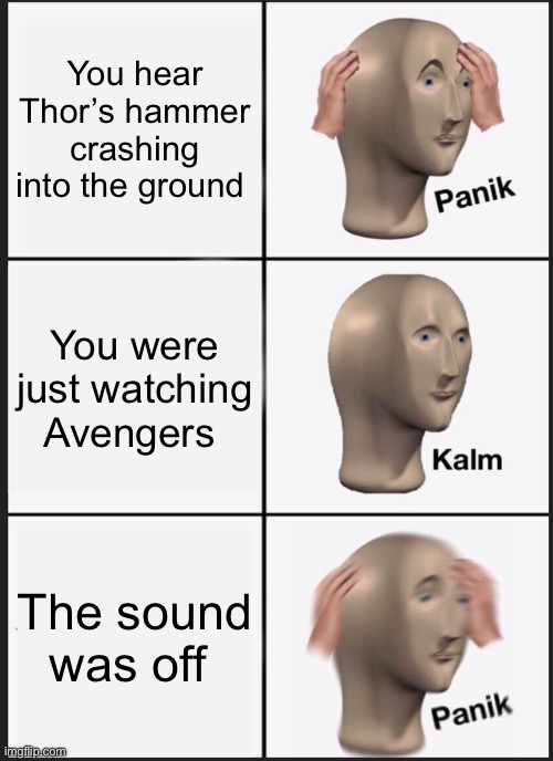 Panking right? | You hear Thor’s hammer crashing into the ground; You were just watching Avengers; The sound was off | image tagged in memes,panik kalm panik,avengers,avengers endgame,avengers infinity war,thor | made w/ Imgflip meme maker