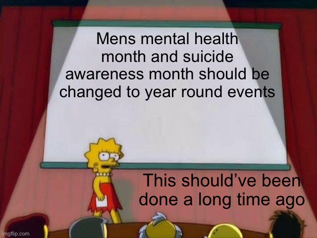 On a seperate note can anybody be give me music suggestions | Mens mental health month and suicide awareness month should be changed to year round events; This should’ve been done a long time ago | image tagged in lisa simpson's presentation,suicide,depression | made w/ Imgflip meme maker