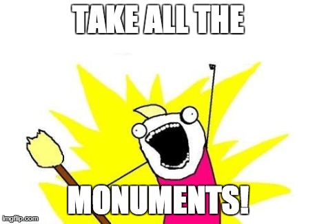 X All The Y Meme | TAKE ALL THE MONUMENTS! | image tagged in memes,x all the y | made w/ Imgflip meme maker