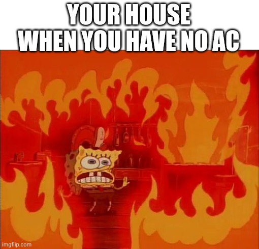 I'm dying here | YOUR HOUSE WHEN YOU HAVE NO AC | image tagged in burning spongebob,memes,funny,summer,help me | made w/ Imgflip meme maker