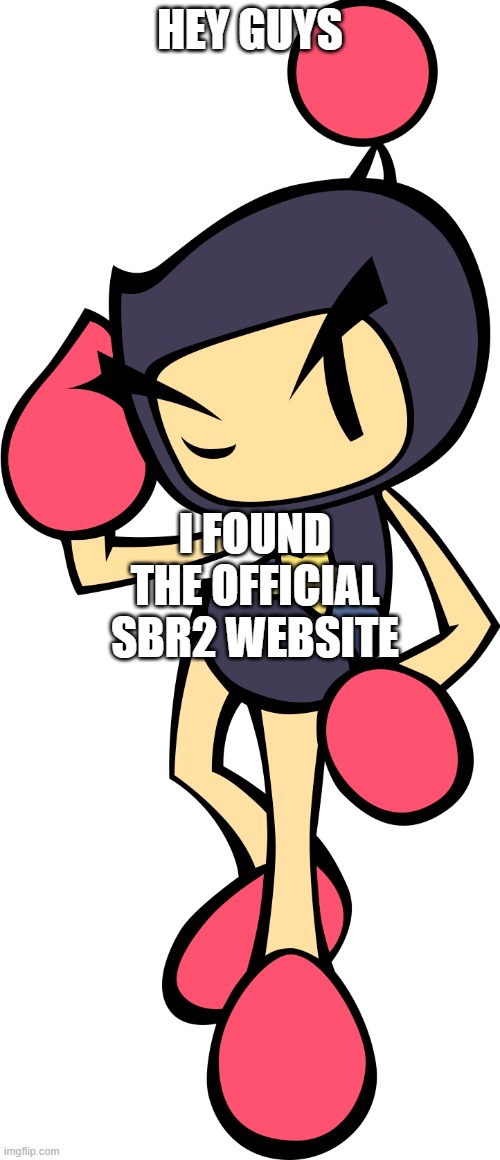 Link in comments | HEY GUYS; I FOUND THE OFFICIAL SBR2 WEBSITE | image tagged in black bomber 2 super bomberman r,true,wait what | made w/ Imgflip meme maker