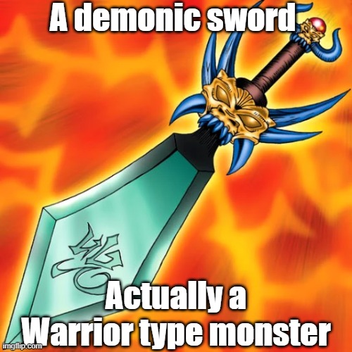 Misleading monster type 51 | A demonic sword; Actually a Warrior type monster | image tagged in yugioh | made w/ Imgflip meme maker