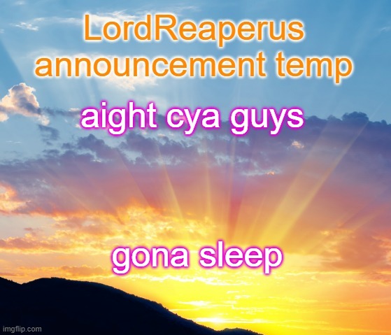 LordReaperus announcement temp | aight cya guys; gona sleep | image tagged in lordreaperus announcement temp | made w/ Imgflip meme maker