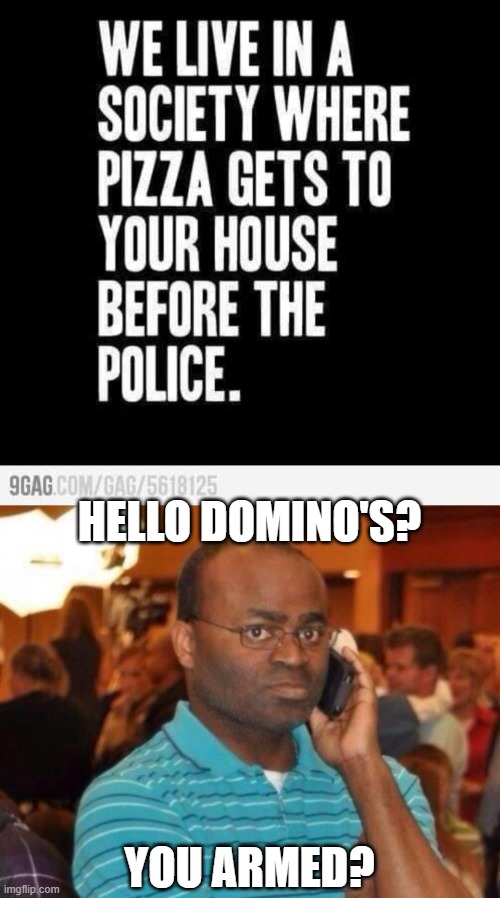 HELLO DOMINO'S? YOU ARMED? | image tagged in funny,calling the police | made w/ Imgflip meme maker