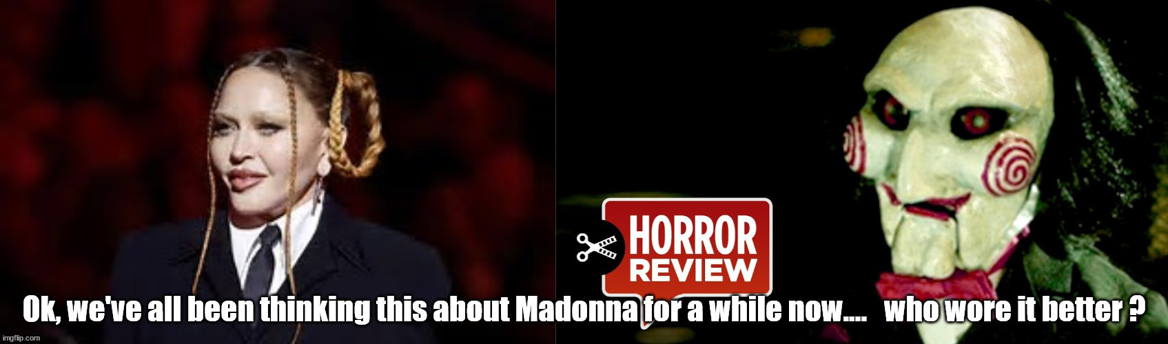 Madonna & Saw. Who wore it better? | image tagged in funny | made w/ Imgflip meme maker