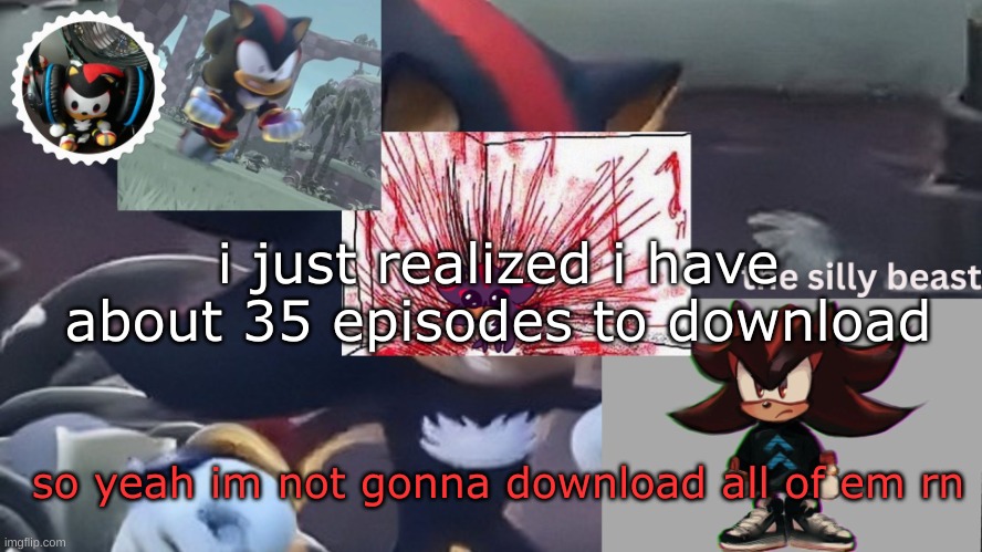 drm's silly beast temp | i just realized i have about 35 episodes to download; so yeah im not gonna download all of em rn | image tagged in drm's silly beast temp | made w/ Imgflip meme maker