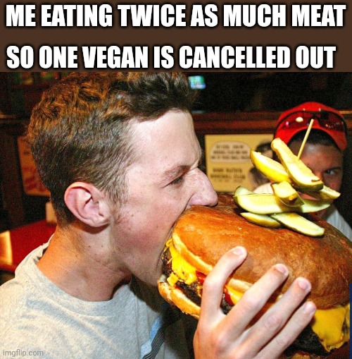IF WE ALL DO IT, THEN THEY WON'T MATTER AT ALL | SO ONE VEGAN IS CANCELLED OUT; ME EATING TWICE AS MUCH MEAT | image tagged in vegans,meat,liberals,conservatives | made w/ Imgflip meme maker