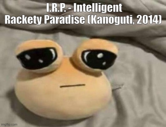 pou | I.R.P. - Intelligent Rackety Paradise (Kanoguti, 2014) | image tagged in pou | made w/ Imgflip meme maker