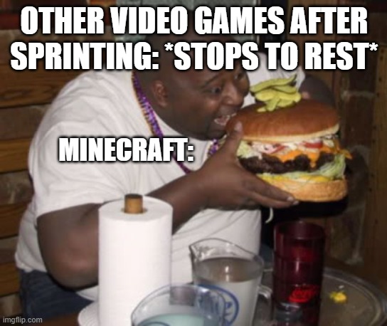 *eats like half a stack of cookies after running for 2 minutes* | OTHER VIDEO GAMES AFTER SPRINTING: *STOPS TO REST*; MINECRAFT: | image tagged in fat guy eating burger,minecraft,video games | made w/ Imgflip meme maker