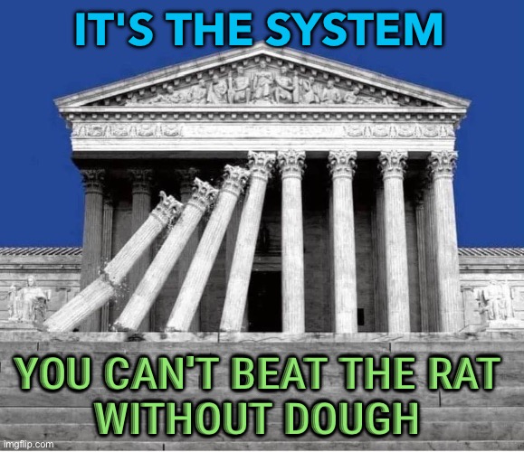 It’s The System | IT'S THE SYSTEM; YOU CAN'T BEAT THE RAT 
WITHOUT DOUGH  | image tagged in supreme court credibility damaged by its own bad decisions | made w/ Imgflip meme maker