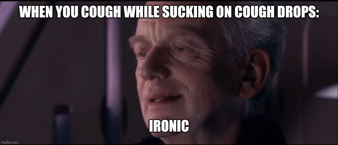 Palpatine Ironic  | WHEN YOU COUGH WHILE SUCKING ON COUGH DROPS:; IRONIC | image tagged in palpatine ironic | made w/ Imgflip meme maker