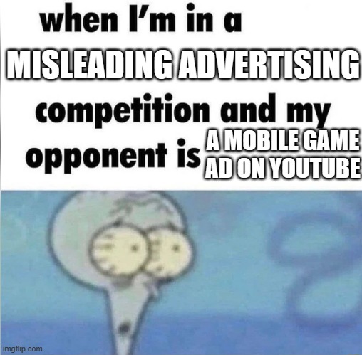 ADS | MISLEADING ADVERTISING; A MOBILE GAME AD ON YOUTUBE | image tagged in whe i'm in a competition and my opponent is | made w/ Imgflip meme maker