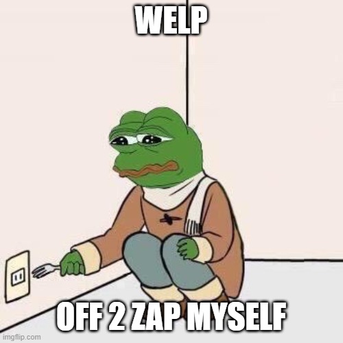 Sad Pepe Suicide | WELP OFF 2 ZAP MYSELF | image tagged in sad pepe suicide | made w/ Imgflip meme maker