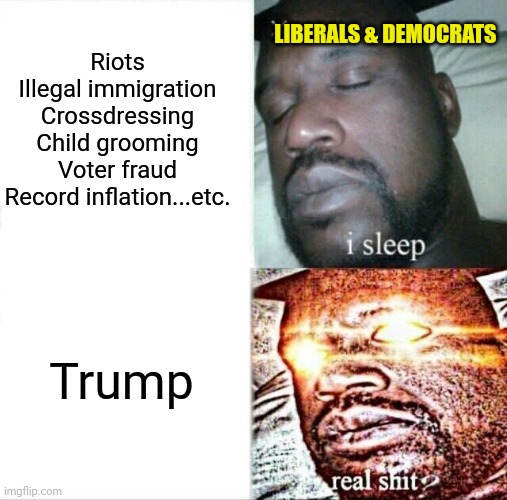 Sleeping Shaq Meme | Riots
Illegal immigration
Crossdressing
Child grooming
Voter fraud
Record inflation...etc. Trump LIBERALS & DEMOCRATS | image tagged in memes,sleeping shaq | made w/ Imgflip meme maker