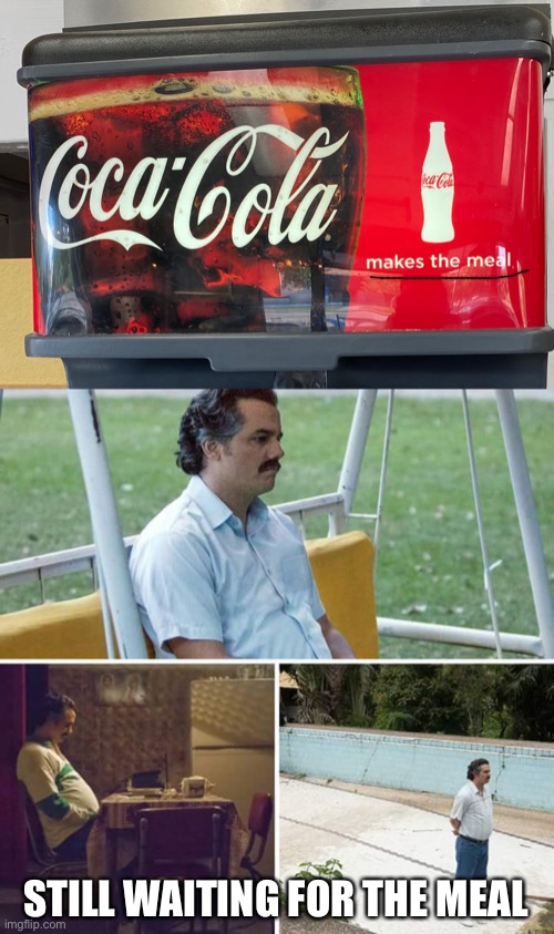 Still waiting… | STILL WAITING FOR THE MEAL | image tagged in memes,sad pablo escobar,funny,coca cola,waiting | made w/ Imgflip meme maker