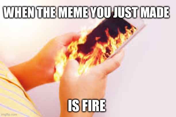 Someone’s gotta know what this looks like | WHEN THE MEME YOU JUST MADE; IS FIRE | image tagged in phone on fire in hands,meme,fire | made w/ Imgflip meme maker