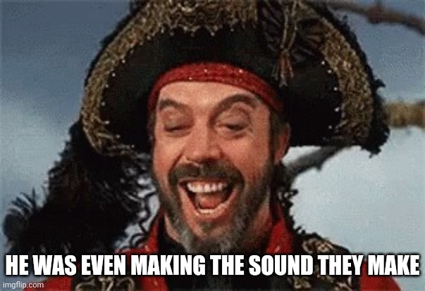 TIM CURRY PIRATE | HE WAS EVEN MAKING THE SOUND THEY MAKE | image tagged in tim curry pirate | made w/ Imgflip meme maker