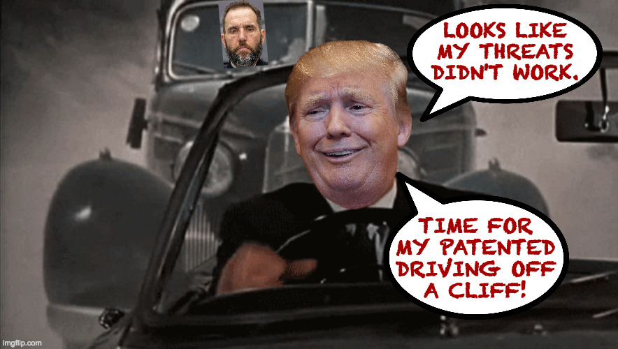 I'd like to see him try. | LOOKS LIKE
MY THREATS
DIDN'T WORK. TIME FOR
MY PATENTED
DRIVING OFF
A CLIFF! | image tagged in memes,trump | made w/ Imgflip meme maker