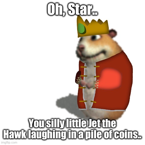 Oh, Star.. You silly little Jet the Hawk laughing in a pile of coins.. | made w/ Imgflip meme maker
