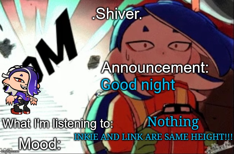 I'm tired af | Good night; Nothing; INKIE AND LINK ARE SAME HEIGHT!!! | image tagged in shiver announcement template thanks blook | made w/ Imgflip meme maker