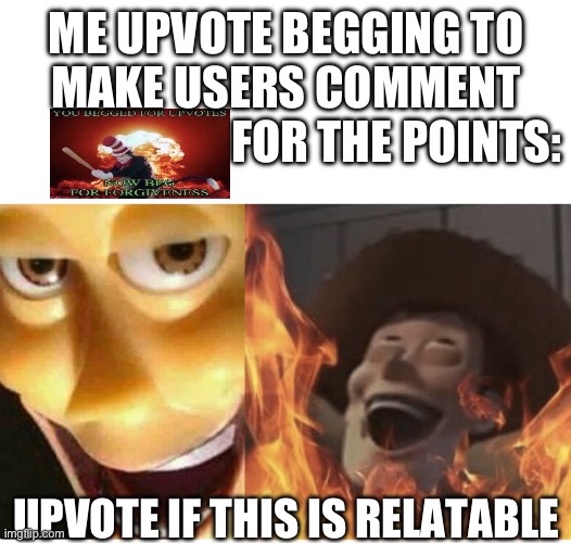 Congratulations! You read the title! | ME UPVOTE BEGGING TO MAKE USERS COMMENT
                        FOR THE POINTS:; UPVOTE IF THIS IS RELATABLE | image tagged in fire woody,upvote begging,upvote if you agree,barney will eat all of your delectable biscuits,gifs,not really a gif | made w/ Imgflip meme maker