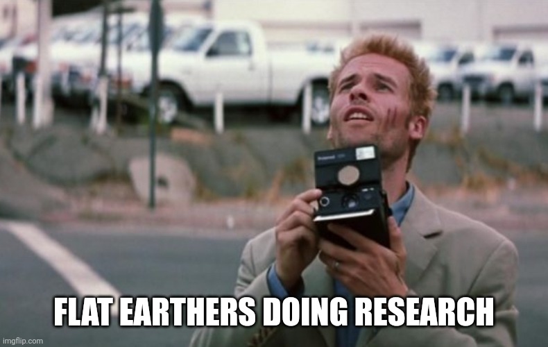 Duh | FLAT EARTHERS DOING RESEARCH | image tagged in flat earth,earth | made w/ Imgflip meme maker