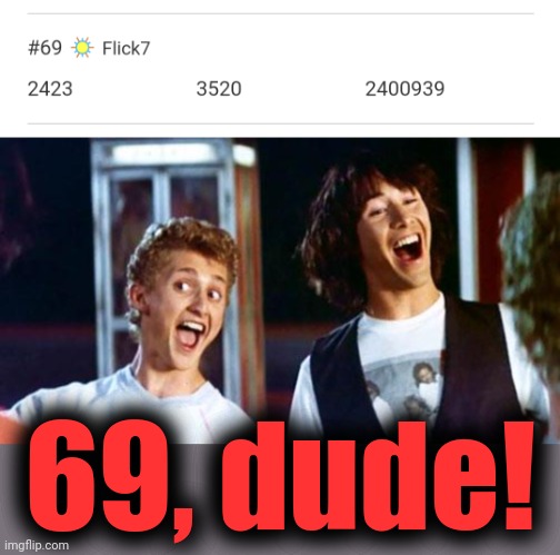 69, dude! | image tagged in bill and ted | made w/ Imgflip meme maker