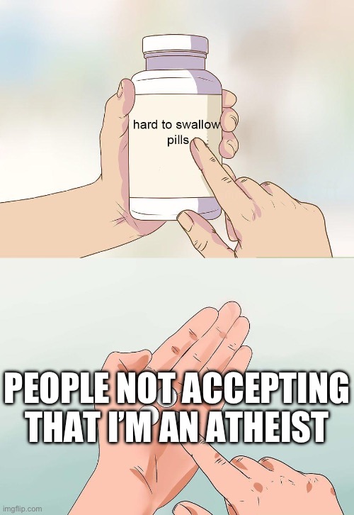 This is true | PEOPLE NOT ACCEPTING THAT I’M AN ATHEIST | image tagged in hard to swollow | made w/ Imgflip meme maker