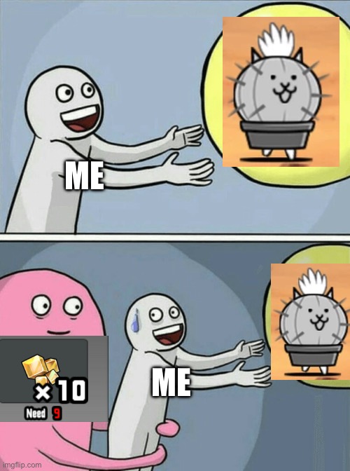 I will never get Cat Cactus. Thanks, Behemoth Stones. | ME; ME | image tagged in memes,running away balloon,battle cats | made w/ Imgflip meme maker