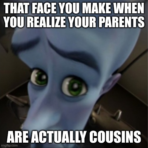 Megamind peeking | THAT FACE YOU MAKE WHEN YOU REALIZE YOUR PARENTS; ARE ACTUALLY COUSINS | image tagged in megamind peeking | made w/ Imgflip meme maker