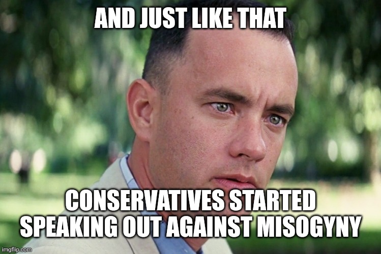 And Just Like That Meme | AND JUST LIKE THAT CONSERVATIVES STARTED SPEAKING OUT AGAINST MISOGYNY | image tagged in memes,and just like that | made w/ Imgflip meme maker