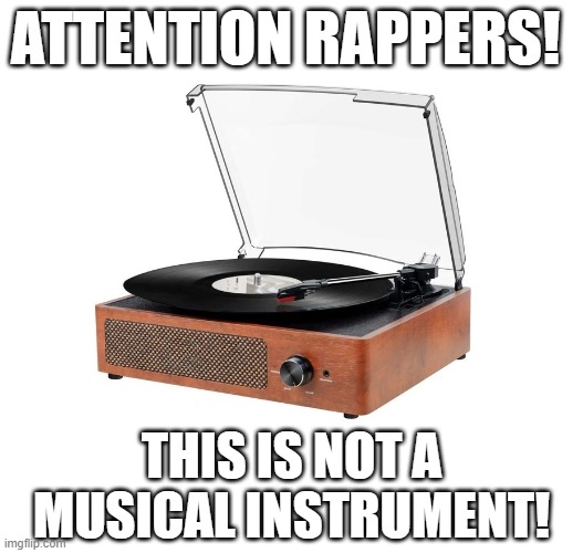A Turntable Is Not a Musical Instrument | ATTENTION RAPPERS! THIS IS NOT A MUSICAL INSTRUMENT! | image tagged in turntable,i hate rap,rap sucks,hip-hop sucks | made w/ Imgflip meme maker