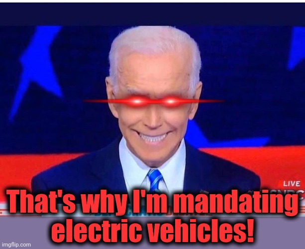 Joe Biden | That's why I'm mandating
electric vehicles! | image tagged in joe biden | made w/ Imgflip meme maker