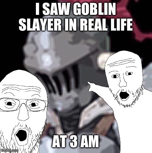 I SAW GOBLIN SLAYER IN REAL LIFE AT 3 AM | made w/ Imgflip meme maker