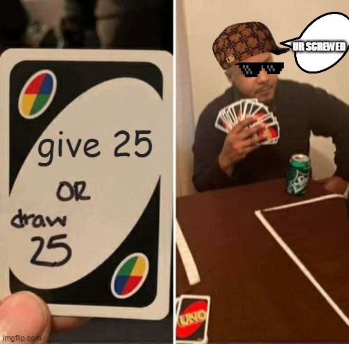 UNO Draw 25 Cards Meme | UR SCREWED; give 25 | image tagged in memes,uno draw 25 cards | made w/ Imgflip meme maker