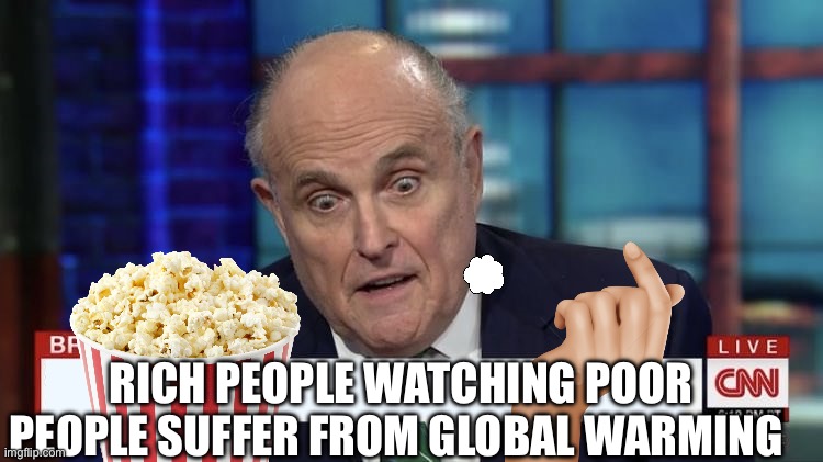 Rudy Giuliani Stare | RICH PEOPLE WATCHING POOR PEOPLE SUFFER FROM GLOBAL WARMING | image tagged in rudy giuliani stare | made w/ Imgflip meme maker