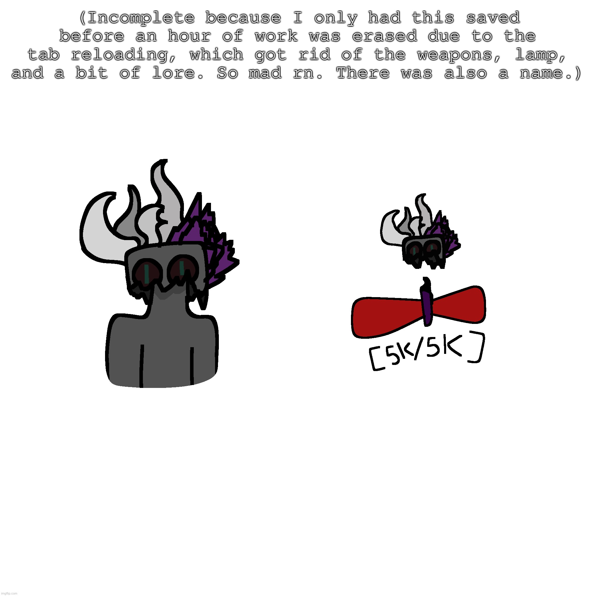 I honestly feel like my art is slowly getting better. | (Incomplete because I only had this saved before an hour of work was erased due to the tab reloading, which got rid of the weapons, lamp, and a bit of lore. So mad rn. There was also a name.) | made w/ Imgflip meme maker