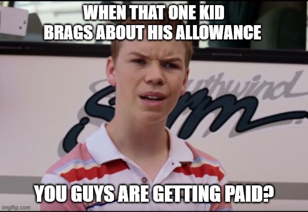 You Guys are Getting Paid | WHEN THAT ONE KID BRAGS ABOUT HIS ALLOWANCE; YOU GUYS ARE GETTING PAID? | image tagged in you guys are getting paid | made w/ Imgflip meme maker