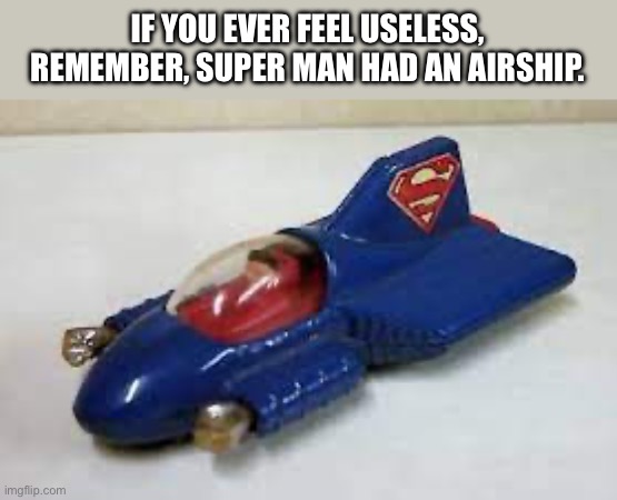 I found one in the attic | IF YOU EVER FEEL USELESS, REMEMBER, SUPER MAN HAD AN AIRSHIP. | image tagged in funny | made w/ Imgflip meme maker