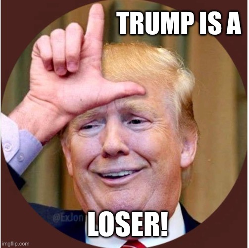 Trump loser | TRUMP IS A; LOSER! | image tagged in trump loser | made w/ Imgflip meme maker