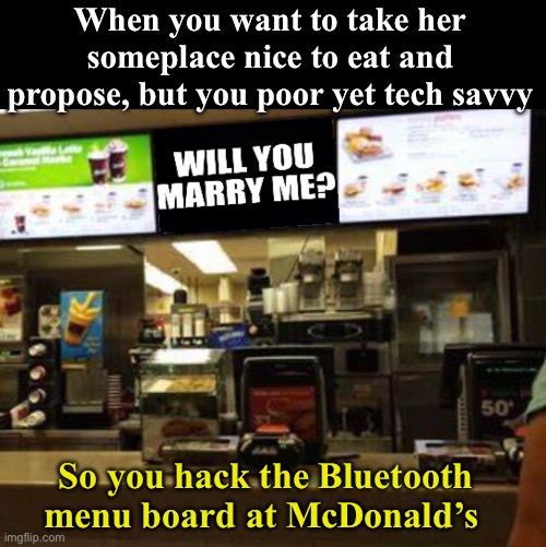 When you want to take her someplace nice to eat and propose, but you poor yet tech savvy; So you hack the Bluetooth menu board at McDonald’s | image tagged in proposal | made w/ Imgflip meme maker