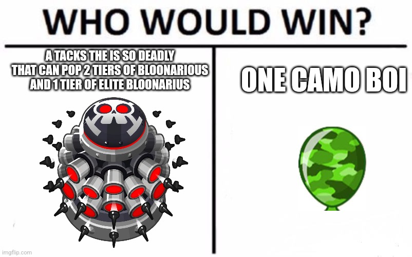 Camo Bloon Logic | A TACKS THE IS SO DEADLY THAT CAN POP 2 TIERS OF BLOONARIOUS AND 1 TIER OF ELITE BLOONARIUS; ONE CAMO BOI | image tagged in memes,who would win | made w/ Imgflip meme maker