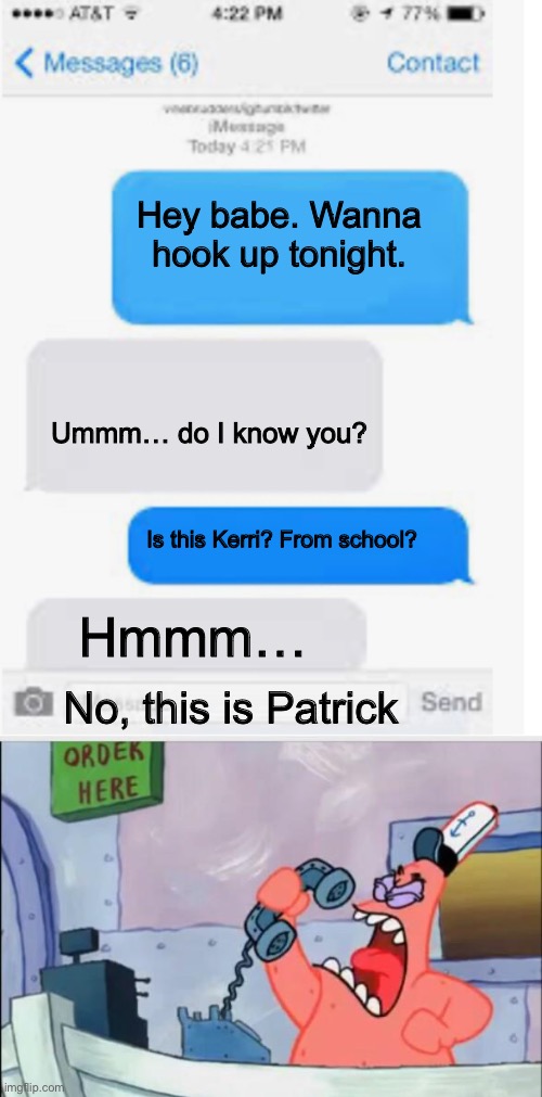 Kerri’s a babe | Hey babe. Wanna hook up tonight. Ummm… do I know you? Is this Kerri? From school? Hmmm…; No, this is Patrick | image tagged in blank text conversation,no this is patrick,babe | made w/ Imgflip meme maker