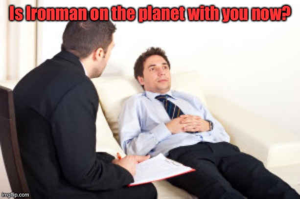 psychiatrist | Is Ironman on the planet with you now? | image tagged in psychiatrist | made w/ Imgflip meme maker